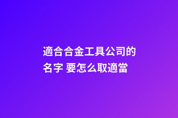 適合合金工具公司的名字 要怎么取適當-第1張-公司起名-玄機派